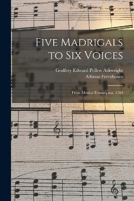 Five Madrigals to Six Voices: From Musica Transalpina, 1588 - Godfrey Edward Pellew Arkwright,Alfonso Ferrabosco - cover
