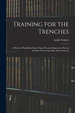 Training for the Trenches: A Practical Handbook Based Upon Personal Experience During the First Two Years of the War in France
