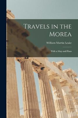 Travels in the Morea: With a Map and Plans - William Martin Leake - cover