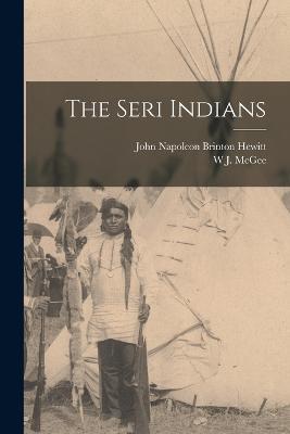 The Seri Indians - W J McGee,John Napoleon Brinton Hewitt - cover