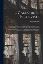 ... Calendrier Positiviste: Ou, Systeme General De Commemoration Publique, Destine Surtout A La Transition Finale De La Grande Republique Occidentale, Formee Des Cinq Populations Avancees, Francaise, Italienne, Espagnole, Germanique, Et Brita...