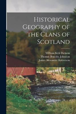 Historical Geography of the Clans of Scotland - William Kirk Dickson,James Alexander Robertson,Thomas Brumby Johnston - cover