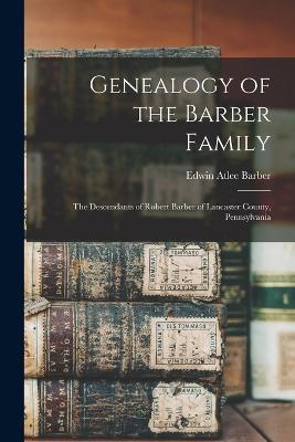 Genealogy of the Barber Family: The Descendants of Robert Barber of Lancaster County, Pennsylvania - Edwin Atlee Barber - cover