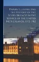 Papers Illustrating the History of the Scots Brigade in the Service of the United Netherlands, 1572-1782; Volume 32 - James Ferguson,John Scot - cover