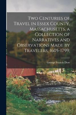 Two Centuries of Travel in Essex County, Massachusetts, a Collection of Narratives and Observations Made by Travelers, 1605-1799; - George Francis Dow - cover