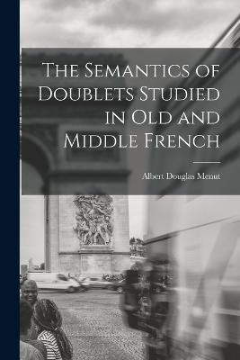 The Semantics of Doublets Studied in Old and Middle French - Albert Douglas Menut - cover