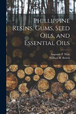 Phillippine Resins, Gums, Seed Oils, and Essential Oils - William H Brown,Augustus P West - cover