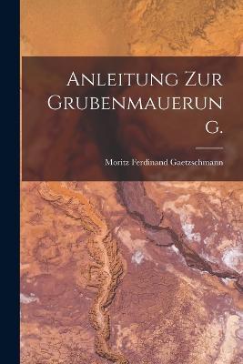 Anleitung zur Grubenmauerung. - Moritz Ferdinand Gaetzschmann - cover