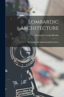 Lombardic Architecture: Its Origin, Development and Derivatives - Giovanni Teresio Rivoira - cover
