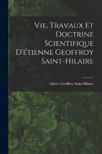 Vie, Travaux Et Doctrine Scientifique D'étienne Geoffroy Saint-Hilaire