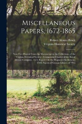 Miscellaneous Papers, 1672-1865: Now First Printed From the Manuscript in the Collections of the Virginia Historical Society: Comprising Charter of the Royal African Company, 1672; Report On the Huguenot Settlement, 1700; Papers of George Gilmer, of Pen - Robert Alonzo Brock - cover