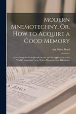 Modern Mnemotechny, Or, How to Acquire a Good Memory: Comprising the Principles of the Art, and Its Application to the World's Important Facts; With a Mnemotechnic Dictionary
