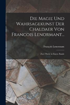 Die Magie Und Wahrsagekunst Der Chaldaer Von Francois Lenormant...: Zwei Theile in Einem Bande - Francois Lenormant - cover