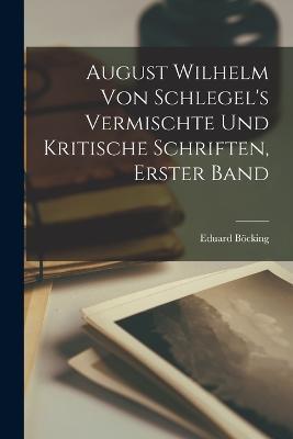 August Wilhelm von Schlegel's vermischte und kritische Schriften, Erster Band - Eduard Böcking - cover