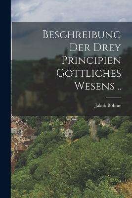 Beschreibung der drey Principien göttliches Wesens .. - Jakob Böhme - cover
