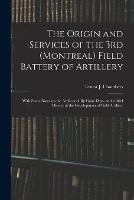 The Origin and Services of the 3rd (Montreal) Field Battery of Artillery: With Some Notes on the Artillery of By-gone Days, and a Brief History of the Development of Field Artillery - Ernest J Chambers - cover