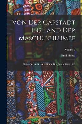Von Der Capstadt Ins Land Der Maschukulumbe: Reisen Im Sudlichen Africa in Den Jahren 1883-1887; Volume 2 - Emil Holub - cover
