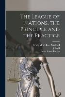The League of Nations, the Principle and the Practice - Edwin Montefiore Borchard,Stephen Duggan,Harry Elmer Barnes - cover