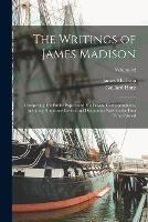 The Writings of James Madison: Comprising his Public Papers and his Private Correspondence, Including Numerous Letters and Documents now for the First Time Printed; Volume 02