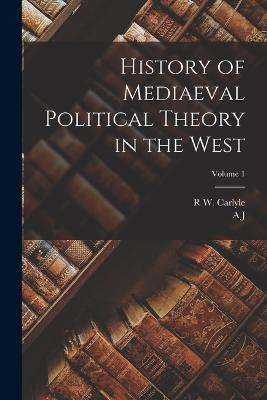 History of Mediaeval Political Theory in the West; Volume 1 - A J 1861-1943 Carlyle,R W Carlyle - cover