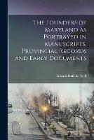 The Founders of Maryland as Portrayed in Manuscripts, Provincial Records and Early Documents