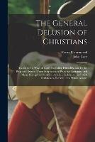 The General Delusion of Christians: Touching the Ways of God's Revealing Himself to and by the Prophets, Evinced From Scripture and Primitive Antiquity; and Many Principles of Scoffers, Atheists, Sadducees, and Wild Enthusiasts, Refuted. The Whole Adapte - Henry Drummond,John Lacy - cover