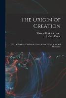 The Origin of Creation; or, The Science of Matter and Force, a new System of Natural Philosophy