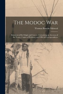 The Modoc War: Statement of its Origin and Causes: Containing an Account of the Treaty, Copies of Petitions, and Official Correspondence - Thomas Benton Odeneal - cover
