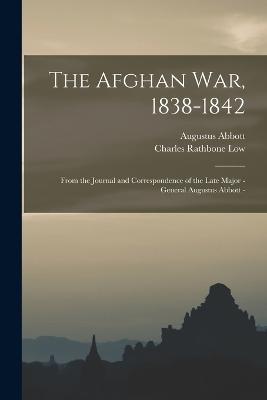 The Afghan war, 1838-1842: From the Journal and Correspondence of the Late Major - General Augustus Abbott - - Charles Rathbone Low,Augustus Abbott - cover