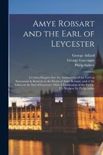 Amye Robsart and the Earl of Leycester: A Critical Inquiry Into the Authenticity of the Various Statements in Relation to the Death of Amye Robsart, and of the Libels on the Earl of Leycester, With A Vindication of the Earl by his Nephew Sir Philip Sydne