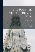 The Scottish Monasteries of Old: A Brief Account of the Houses Which Existed in Scotland, Before the Protestant Reformation, for Monks Following the Rule of St. Benedict