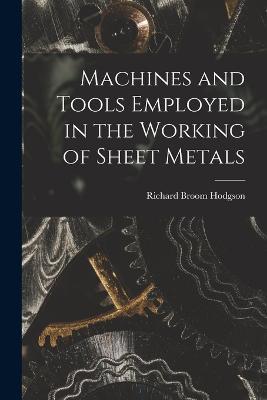 Machines and Tools Employed in the Working of Sheet Metals - Richard Broom Hodgson - cover