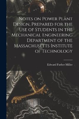 Notes on Power Plant Design, Prepared for the use of Students in the Mechanical Engineering Department of the Massachusetts Institute of Technology - Edward Furber Miller - cover