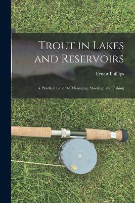 Trout in Lakes and Reservoirs; a Practical Guide to Managing, Stocking, and Fishing - Ernest Phillips - cover