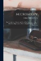 Microscopy: The Construction, Theory, and use of The Microscope. With 47 Half-tone Reproductions From Original Negatives and 241 Illustrations
