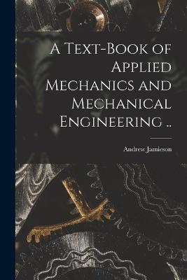 A Text-book of Applied Mechanics and Mechanical Engineering .. - Andrew Jamieson - cover
