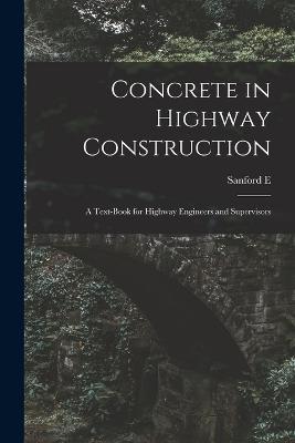 Concrete in Highway Construction: A Text-book for Highway Engineers and Supervisors - Sanford E B 1867 Thompson - cover