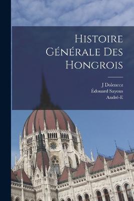 Histoire generale des Hongrois - Edouard Sayous,J Dolenecz,Andre-E B 1873 Sayous - cover