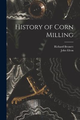 History of Corn Milling - John Elton,Richard Bennett - cover