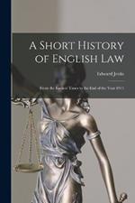A Short History of English Law: From the Earliest Times to the end of the Year 1911