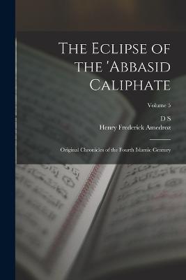 The Eclipse of the 'Abbasid Caliphate; Original Chronicles of the Fourth Islamic Century; Volume 5 - D S 1858-1940 Margoliouth,Henry Frederick Amedroz - cover