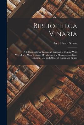 Bibliotheca Vinaria; a Bibliography of Books and Pamphlets Dealing With Viticulture, Wine-making, Distillation, the Management, Sale, Taxation, use and Abuse of Wines and Spirits - cover