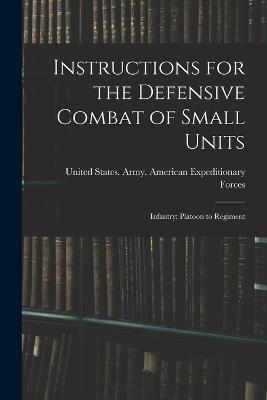 Instructions for the Defensive Combat of Small Units: Infantry: Platoon to Regiment - cover