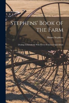 Stephens' Book of the Farm; Dealing Exhaustively With Every Branch of Agriculture - Henry Stephens - cover