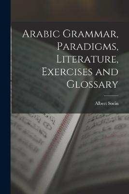 Arabic Grammar, Paradigms, Literature, Exercises and Glossary - Socin Albert 1844-1899 - cover