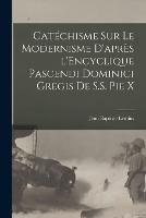 Catechisme sur le modernisme d'apres l'Encyclique Pascendi Dominici Gregis de S.S. Pie X