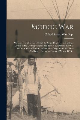 Modoc War: Message From the President of the United States, Transmitting Copies of the Correspondence and Papers Relative to the war With the Modoc Indians in Southern Oregon and Northern California, During the Years 1872 and 1873 .. - cover