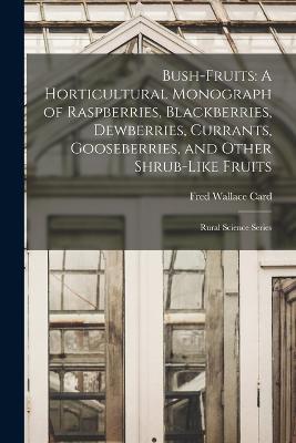 Bush-Fruits: A Horticultural Monograph of Raspberries, Blackberries, Dewberries, Currants, Gooseberries, and Other Shrub-Like Fruits: Rural Science Series - Fred Wallace Card - cover