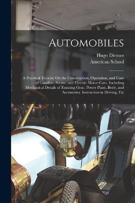 Automobiles: A Practical Treatise On the Construction, Operation, and Care of Gasoline, Steam, and Electric Motor-Cars, Including Mechanical Details of Running Gear, Power Plant, Body, and Accessories, Instruction in Driving, Etc - Hugo Diemer - cover