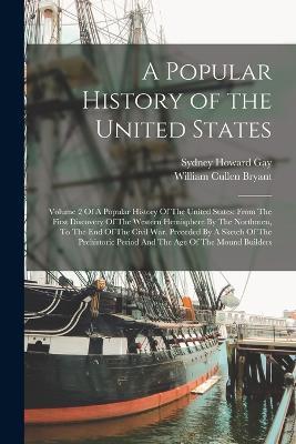 A Popular History of the United States: Volume 2 Of A Popular History Of The United States: From The First Discovery Of The Western Hemisphere By The Northmen, To The End Of The Civil War. Preceded By A Sketch Of The Prehistoric Period And The Age Of The Mound Builders - William Cullen Bryant,Sydney Howard Gay - cover